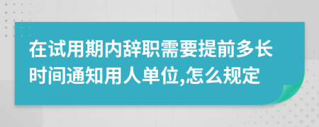 在试用期内辞职需要提前多长时间通知用人单位,怎么规定