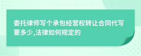 委托律师写个承包经营权转让合同代写要多少,法律如何规定的