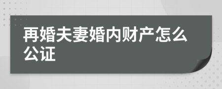 再婚夫妻婚内财产怎么公证 