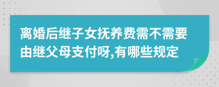 离婚后继子女抚养费需不需要由继父母支付呀,有哪些规定