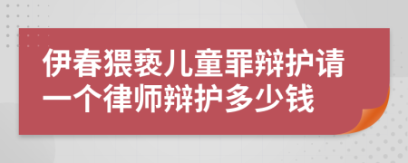 伊春猥亵儿童罪辩护请一个律师辩护多少钱