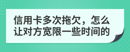 信用卡多次拖欠，怎么让对方宽限一些时间的