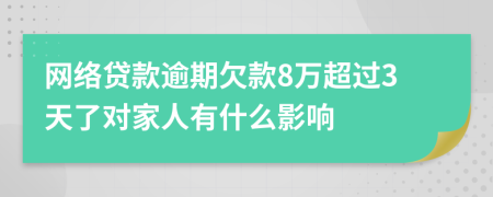 网络贷款逾期欠款8万超过3天了对家人有什么影响