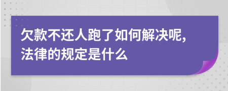 欠款不还人跑了如何解决呢,法律的规定是什么