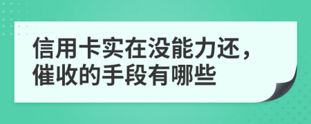 信用卡实在没能力还，催收的手段有哪些