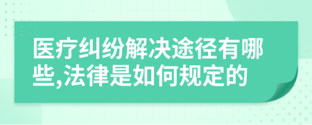 医疗纠纷解决途径有哪些,法律是如何规定的