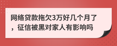 网络贷款拖欠3万好几个月了，征信被黑对家人有影响吗