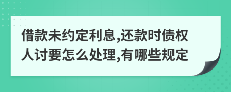 借款未约定利息,还款时债权人讨要怎么处理,有哪些规定