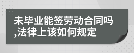 未毕业能签劳动合同吗,法律上该如何规定