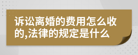 诉讼离婚的费用怎么收的,法律的规定是什么