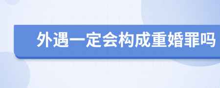 外遇一定会构成重婚罪吗