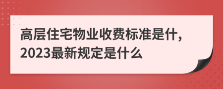 高层住宅物业收费标准是什,2023最新规定是什么