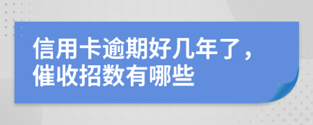 信用卡逾期好几年了，催收招数有哪些