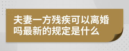 夫妻一方残疾可以离婚吗最新的规定是什么