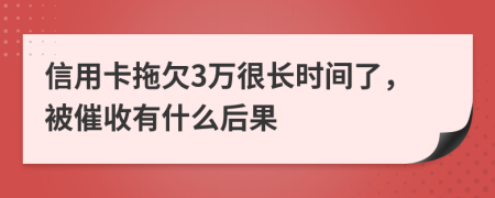 信用卡拖欠3万很长时间了，被催收有什么后果