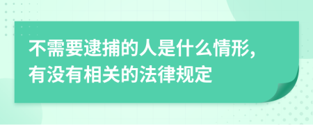 不需要逮捕的人是什么情形,有没有相关的法律规定