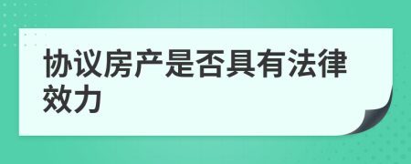 协议房产是否具有法律效力