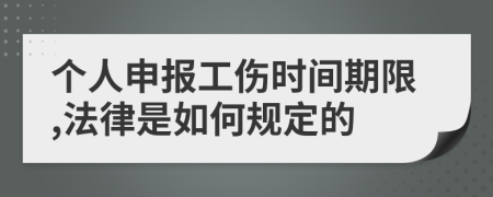 个人申报工伤时间期限,法律是如何规定的