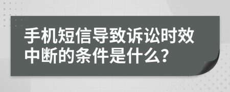 手机短信导致诉讼时效中断的条件是什么？