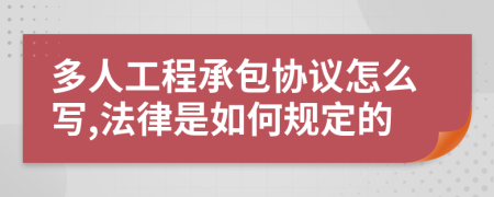 多人工程承包协议怎么写,法律是如何规定的