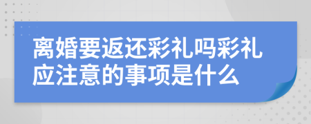 离婚要返还彩礼吗彩礼应注意的事项是什么