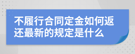 不履行合同定金如何返还最新的规定是什么