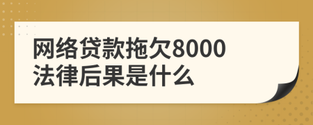 网络贷款拖欠8000法律后果是什么