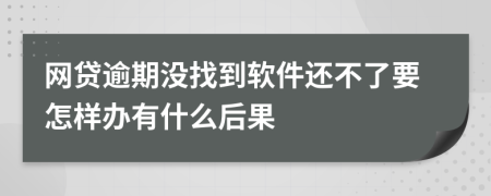 网贷逾期没找到软件还不了要怎样办有什么后果