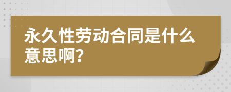 永久性劳动合同是什么意思啊？