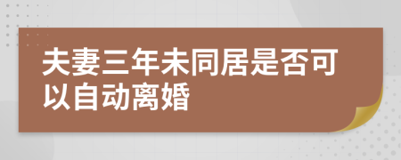 夫妻三年未同居是否可以自动离婚