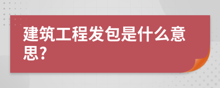 建筑工程发包是什么意思?