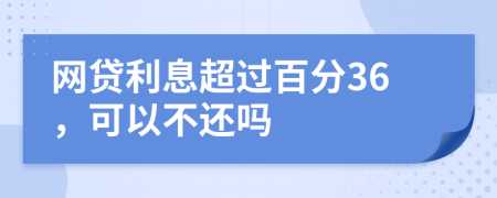 网贷利息超过百分36，可以不还吗
