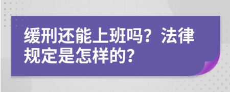 缓刑还能上班吗？法律规定是怎样的？