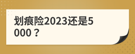 划痕险2023还是5000？