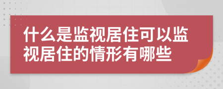 什么是监视居住可以监视居住的情形有哪些