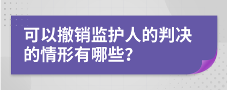 可以撤销监护人的判决的情形有哪些？