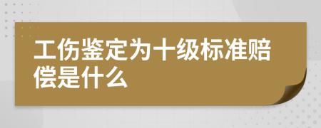 工伤鉴定为十级标准赔偿是什么