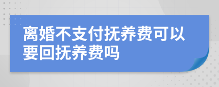 离婚不支付抚养费可以要回抚养费吗