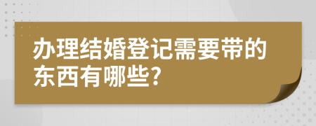 办理结婚登记需要带的东西有哪些?