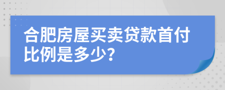 合肥房屋买卖贷款首付比例是多少？