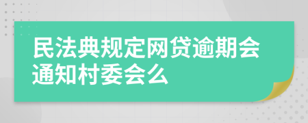 民法典规定网贷逾期会通知村委会么