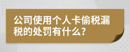 公司使用个人卡偷税漏税的处罚有什么？