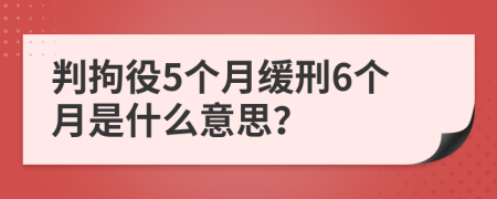 判拘役5个月缓刑6个月是什么意思？