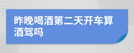 昨晚喝酒第二天开车算酒驾吗