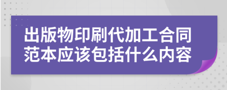出版物印刷代加工合同范本应该包括什么内容