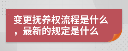 变更抚养权流程是什么，最新的规定是什么