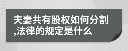 夫妻共有股权如何分割,法律的规定是什么