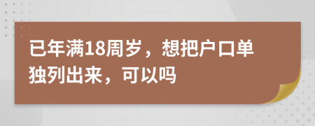 已年满18周岁，想把户口单独列出来，可以吗