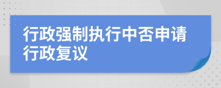 行政强制执行中否申请行政复议