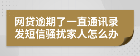 网贷逾期了一直通讯录发短信骚扰家人怎么办